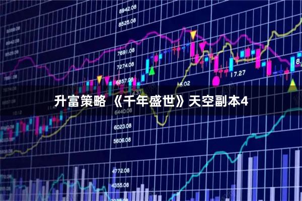 升富策略 《千年盛世》天空副本4
