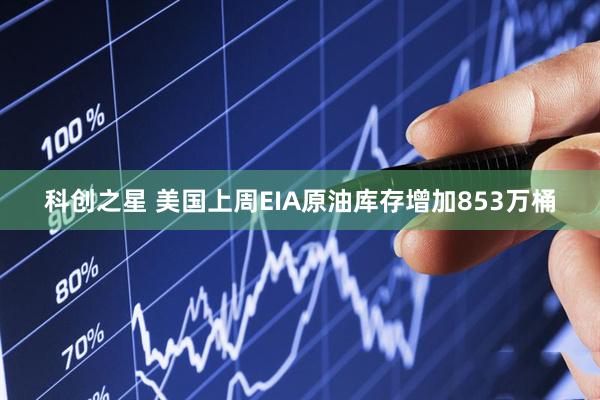 科创之星 美国上周EIA原油库存增加853万桶