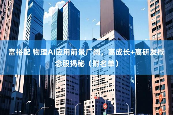 富裕配 物理AI应用前景广阔，高成长+高研发概念股揭秘（附名单）