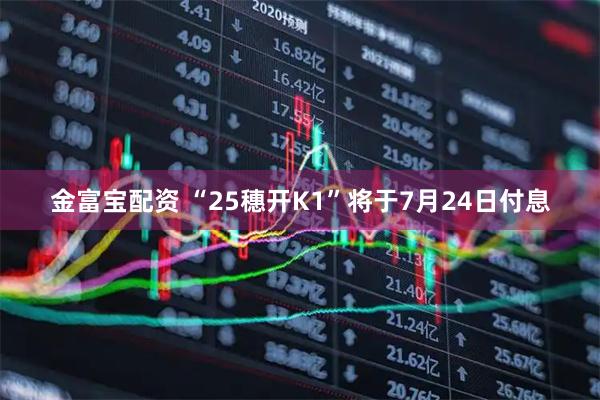 金富宝配资 “25穗开K1”将于7月24日付息