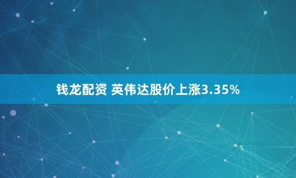 钱龙配资 英伟达股价上涨3.35%